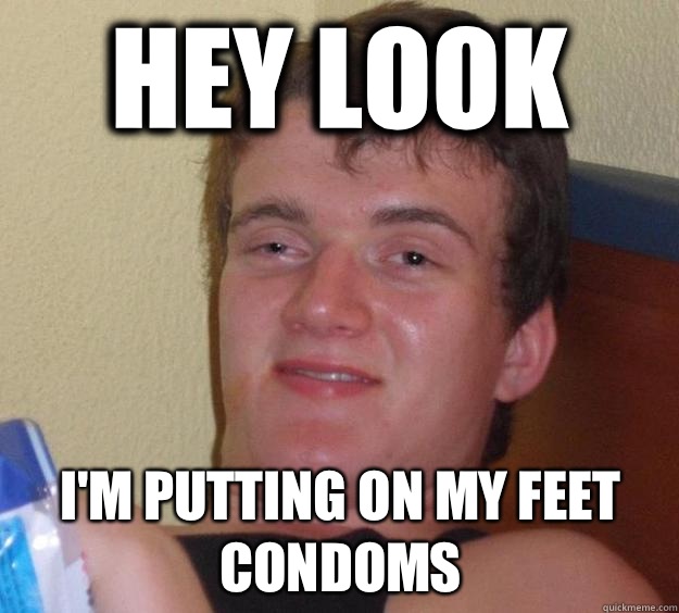 Hey look I'm putting on my feet condoms  10 Guy