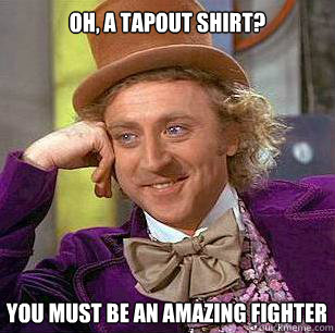 Oh, a Tapout Shirt? You must be an amazing fighter - Oh, a Tapout Shirt? You must be an amazing fighter  Condescending Wonka