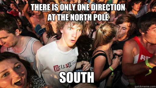 There is only one direction
at the north pole South - There is only one direction
at the north pole South  Sudden Clarity Clarence