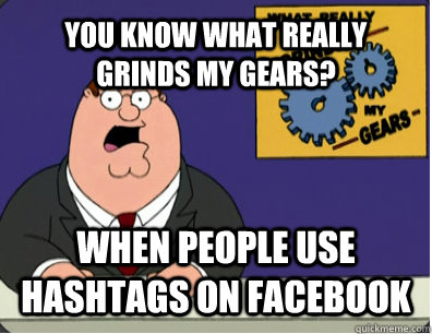 YOU KNOW WHAT REALLY GRINDS MY GEARS? When people use hashtags on Facebook  Grinds my gears