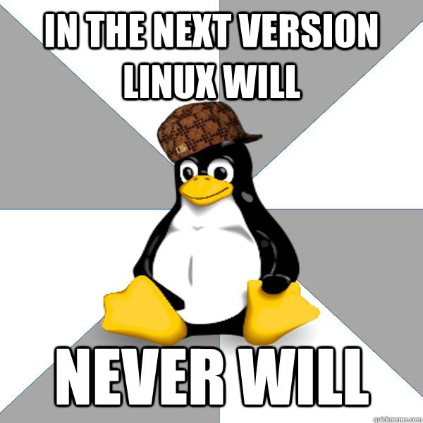 In the next version Linux will Never Will - In the next version Linux will Never Will  Scumbag Linux