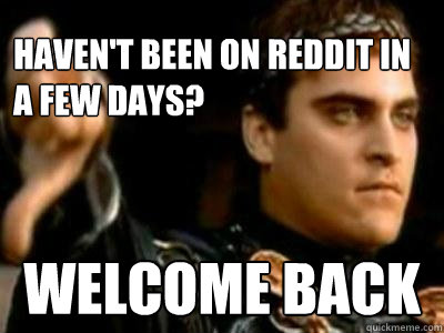 Haven't been on reddit in a few days? welcome back  Downvoting Roman