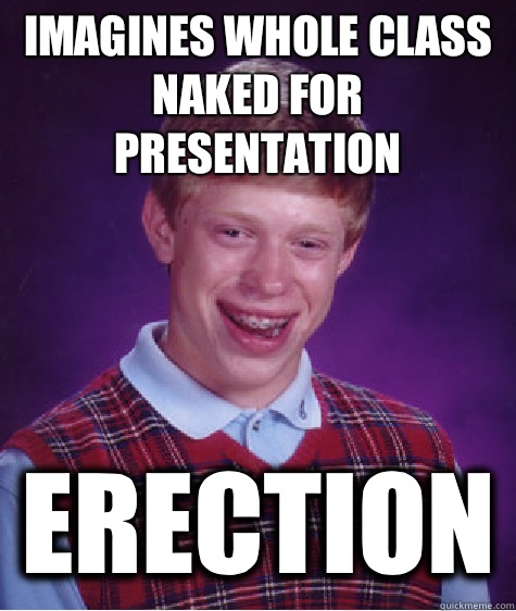 Imagines whole class naked for presentation ERECTION  Bad Luck Brian