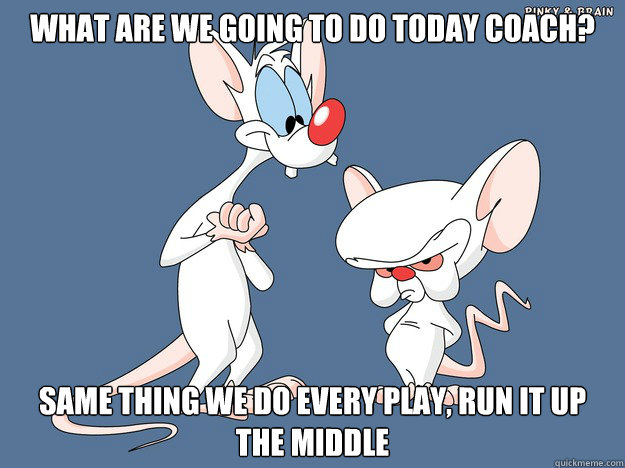 What are we going to do today coach? Same thing we do every play, run it up the middle - What are we going to do today coach? Same thing we do every play, run it up the middle  Misc