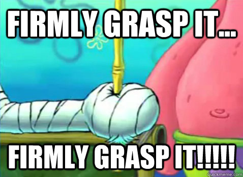 Firmly Grasp it... Firmly Grasp it!!!!! - Firmly Grasp it... Firmly Grasp it!!!!!  Firmly Grasp It!!!