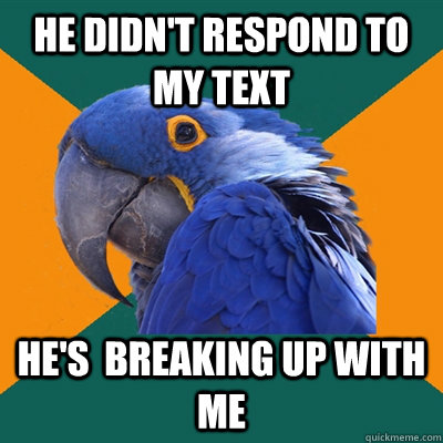 he didn't respond to my text he's  breaking up with me  Paranoid Parrot