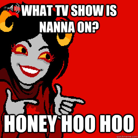 What TV show is nanna on? Honey hoo hoo - What TV show is nanna on? Honey hoo hoo  Bad Joke Aradia