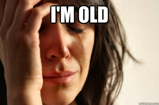 I'm old   First World Problems