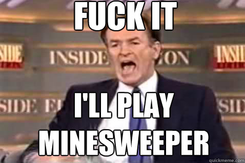 fuck it I'll play minesweeper  Fuck It Bill OReilly