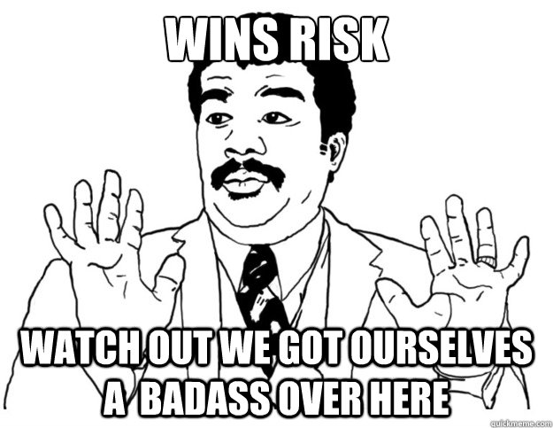 Wins Risk Watch out we got ourselves a  badass over here  Watch out we got a badass over here