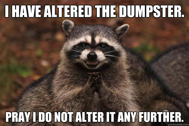 I have altered the dumpster. Pray I do not alter it any further.  - I have altered the dumpster. Pray I do not alter it any further.   Evil Plotting Raccoon