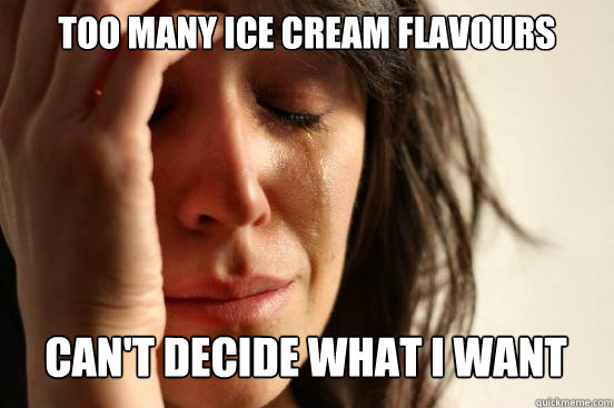 too many ice cream flavours
 can't decide what i want Caption 3 goes here  First World Problems