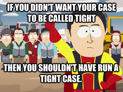 If you didn't want your case to be called tight Then you shouldn't have run a tight case.  Captain Hindsight