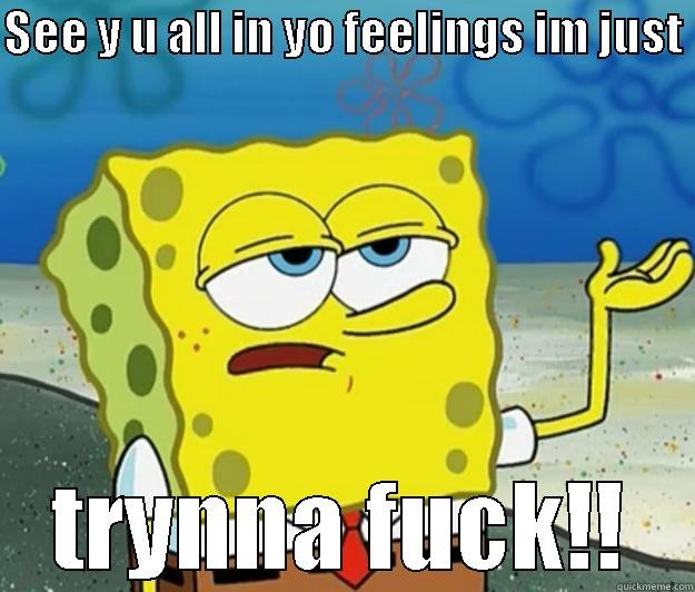SEE Y U ALL IN YO FEELINGS IM JUST  TRYNNA FUCK!! Tough Spongebob