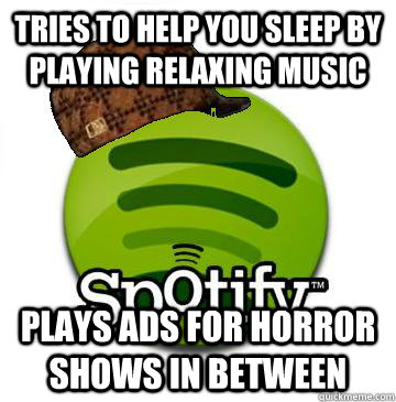 Tries to help you sleep by playing relaxing music plays ads for horror shows in between  Scumbag Spotify