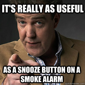 as a snooze button on a smoke alarm It's really as useful - as a snooze button on a smoke alarm It's really as useful  Clarkson