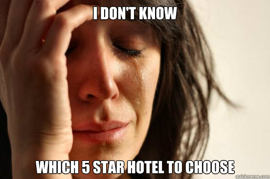 i don't know  which 5 star hotel to choose  First World Problems