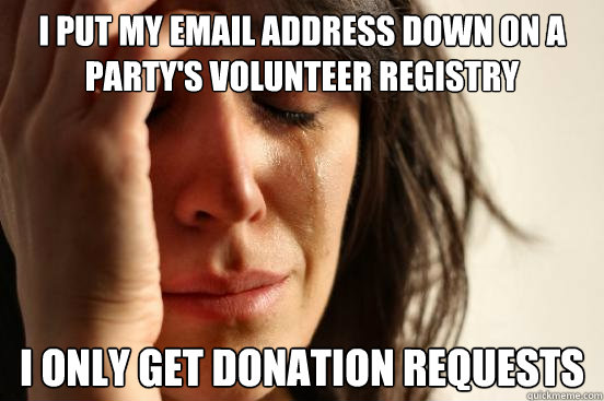 I put my email address down on a party's volunteer registry I only get donation requests  First World Problems