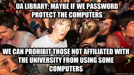 UA Library: Maybe if we password protect the computers we can prohibit those not affiliated with the university from using some computers   Sudden Clarity Clarence