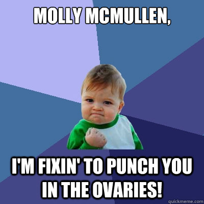 Molly McMullen, I'm fixin' to punch you in the ovaries!  Success Kid