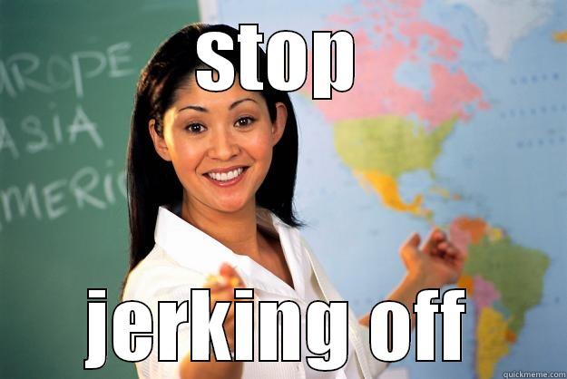 STOP JERKING OFF Unhelpful High School Teacher