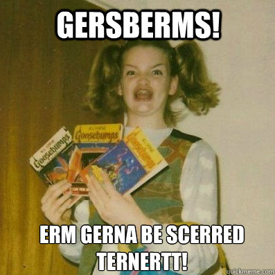 GERSBERMS! ERM GERNA BE SCERRED TERNERTT!  BERKS SHKAREE