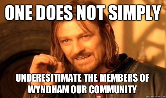 ONE DOES NOT SIMPLY UNDERESITIMATE THE MEMBERS OF WYNDHAM OUR COMMUNITY   One Does Not Simply