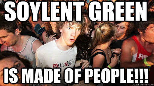 Soylent green  is made of people!!!  Sudden Clarity Clarence