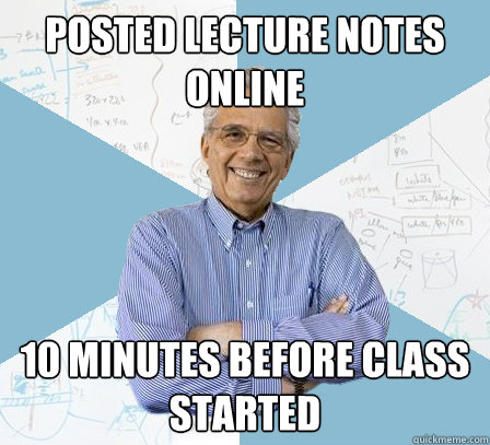 Posted lecture notes online 10 minutes before class started  EngineeringProfessor