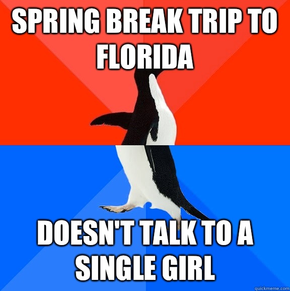 Spring break trip to Florida Doesn't talk to a single girl  Socially Awesome Awkward Penguin