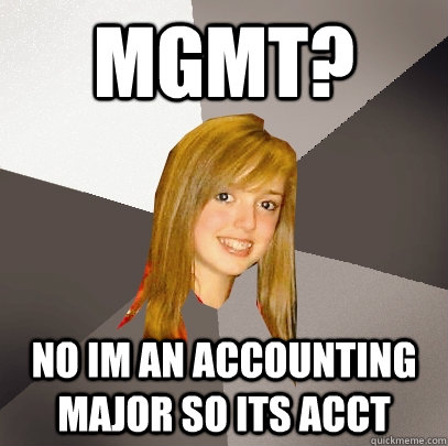MGMT? No im an accounting major so its acct - MGMT? No im an accounting major so its acct  Musically Oblivious 8th Grader