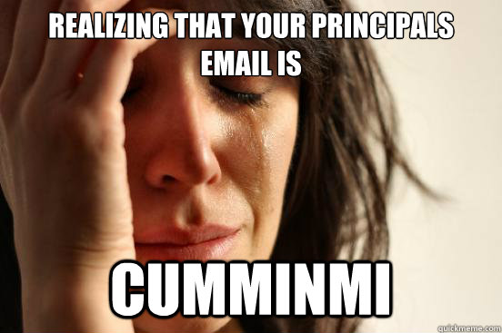 Realizing that your principals email is  CummInMI  First World Problems