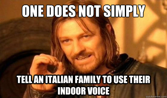 One Does Not Simply tell an italian family to use their indoor voice  Boromir