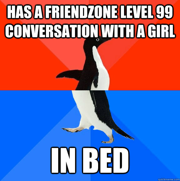 Has a FriendZone level 99 conversation with a girl in bed  Socially Awesome Awkward Penguin
