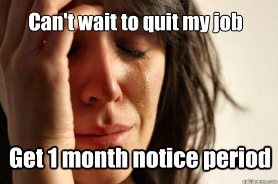 Can't wait to quit my job  Get 1 month notice period   First World Problems