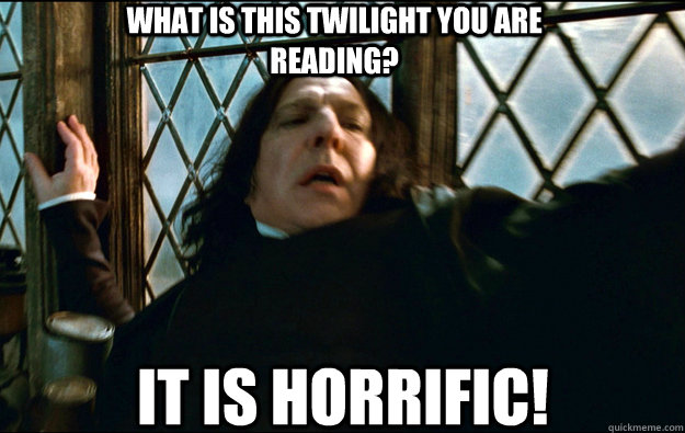 What is this Twilight you are reading? It is horrific!  Snape Dafuq
