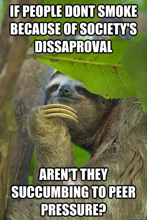 If people dont smoke because of society's dissaproval Aren't they succumbing to peer pressure? - If people dont smoke because of society's dissaproval Aren't they succumbing to peer pressure?  Philososloth