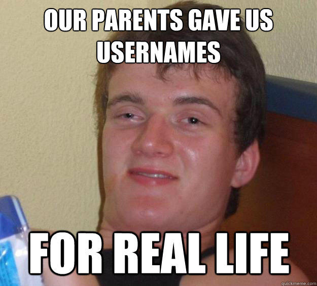 our parents gave us usernames for real life  