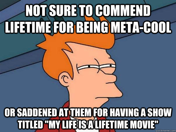 Not sure to commend Lifetime for being Meta-cool or saddened at them for having a show titled 