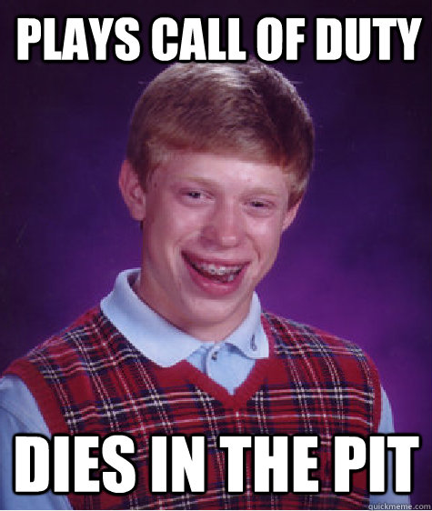 Plays call of duty dies in the pit  Bad Luck Brian