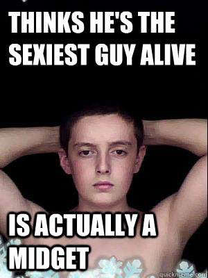 Thinks he's the sexiest guy alive is actually a midget - Thinks he's the sexiest guy alive is actually a midget  Bad-ass midget