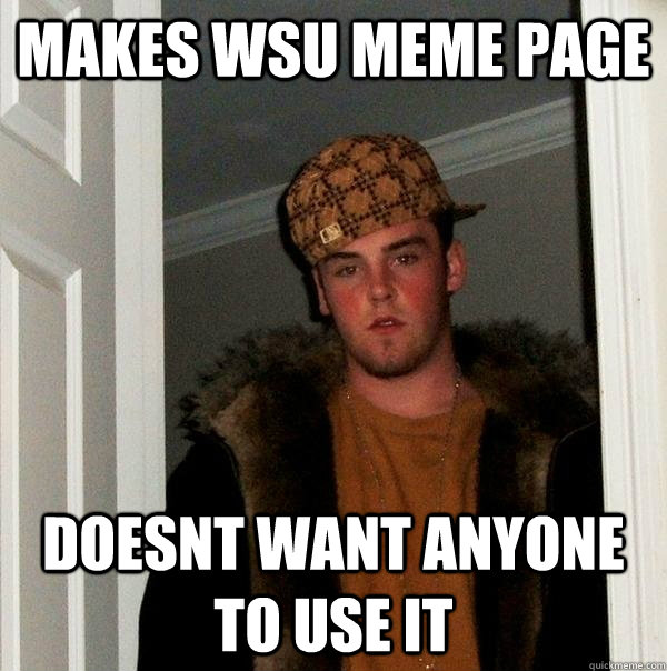 Makes WSU Meme page Doesnt want anyone to use it - Makes WSU Meme page Doesnt want anyone to use it  Scumbag Steve