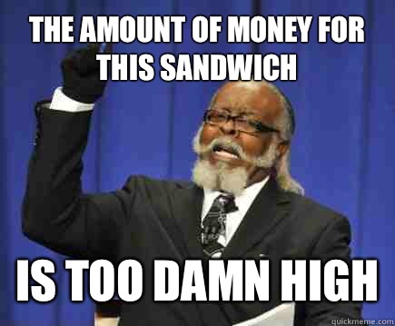 The amount of money for this sandwich Is too damn high  Too Damn High