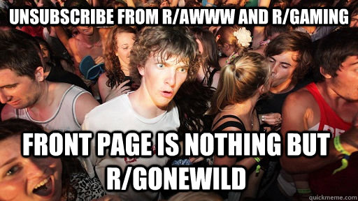 Unsubscribe from r/awww and r/gaming Front page is nothing but r/gonewild  Sudden Clarity Clarence