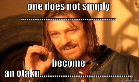 ONE DOES NOT SIMPLY ................................................... BECOME AN OTAKU.................................................. Boromir