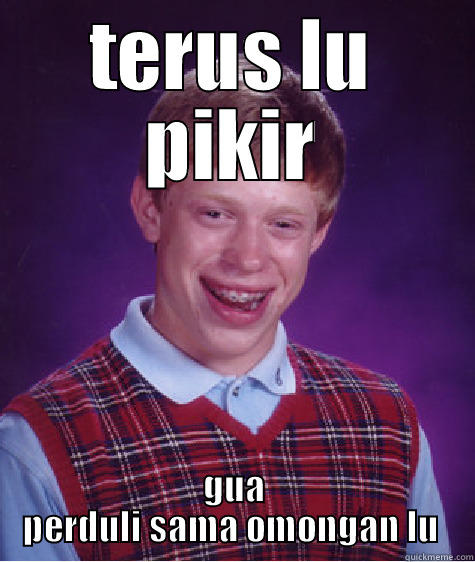TERUS LU PIKIR GUA PERDULI SAMA OMONGAN LU  Bad Luck Brian
