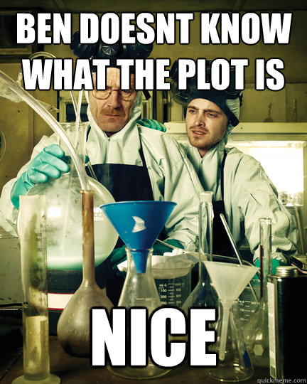 Ben doesnt know what the plot is nice - Ben doesnt know what the plot is nice  Let That Breaking Bad Boy Cook