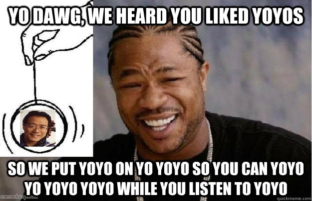 yo dawg, we heard you liked yoyos so we put yoyo on yo yoyo so you can yoyo yo yoyo yoyo while you listen to yoyo - yo dawg, we heard you liked yoyos so we put yoyo on yo yoyo so you can yoyo yo yoyo yoyo while you listen to yoyo  Misc