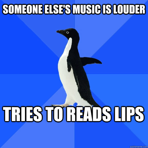 someone else's music is louder tries to reads lips  Socially Awkward Penguin