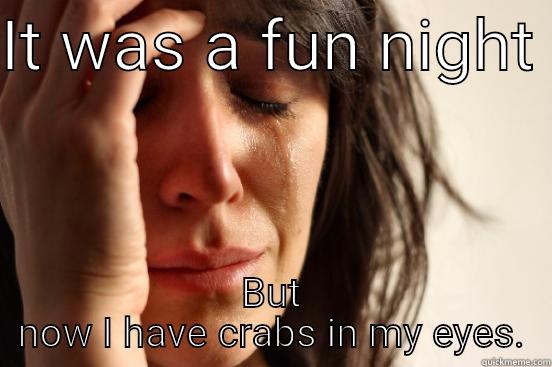 IT WAS A FUN NIGHT  BUT NOW I HAVE CRABS IN MY EYES. First World Problems